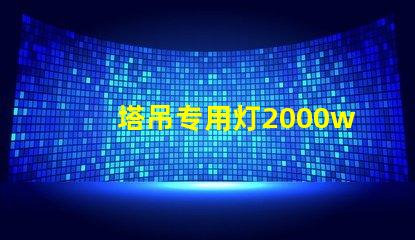 塔吊专用灯2000w高效照明解决方案,提升施工安全