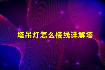 塔吊灯怎么接线详解塔吊灯接线步骤与注意事项