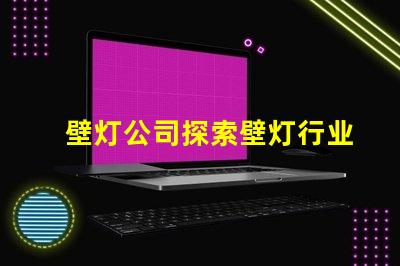 壁灯公司探索壁灯行业的新机遇与挑战