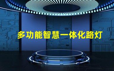 多功能智慧一体化路灯提升城市安全与节能的新选择