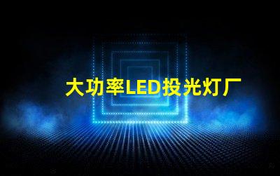 大功率LED投光灯厂家如何选择可靠的LED投光灯供应商