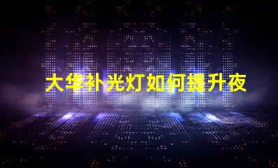 大华补光灯如何提升夜间安全性夜间照明解决方案解析