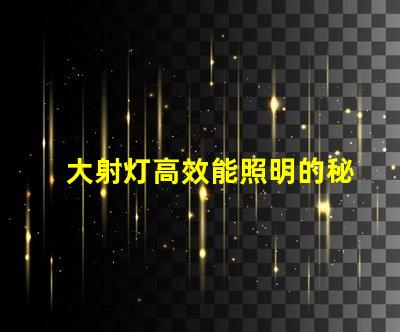 大射灯高效能照明的秘密武器是什么