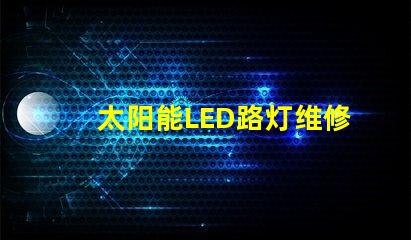 太阳能LED路灯维修如何快速解决常见故障难题