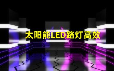 太阳能LED路灯高效节能照明解决方案