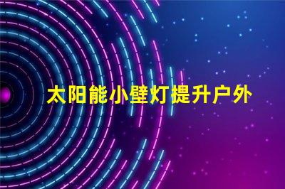 太阳能小壁灯提升户外照明效率的理想选择