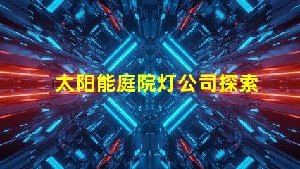 太阳能庭院灯公司探索高效节能的庭院照明解决方案