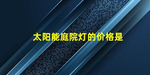 太阳能庭院灯的价格是多少影响成本的关键因素解析