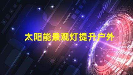 太阳能景观灯提升户外美感的环保照明解决方案