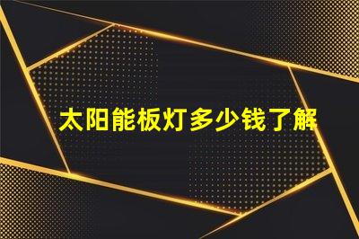 太阳能板灯多少钱了解市场价格与性价比