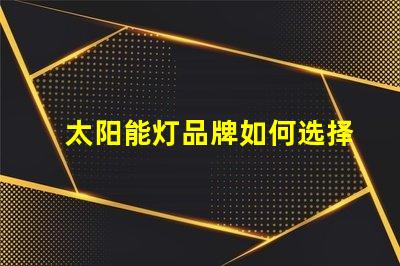 太阳能灯品牌如何选择最具性价比的太阳能灯品牌