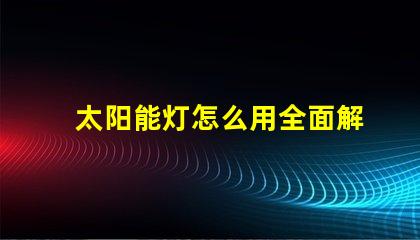 太阳能灯怎么用全面解析太阳能灯的使用技巧