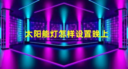 太阳能灯怎样设置晚上自动亮轻松掌握太阳能灯智能设置技巧