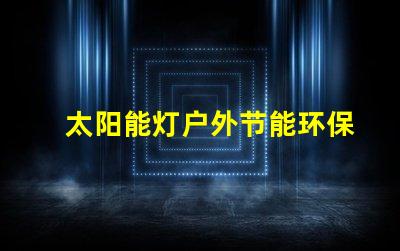 太阳能灯户外节能环保的照明解决方案,你准备好了吗