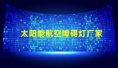 太阳能航空障碍灯厂家探寻最优质的太阳能航空灯制造商