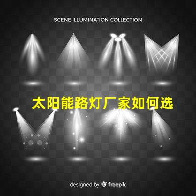 太阳能路灯厂家如何选择最优质的供应商