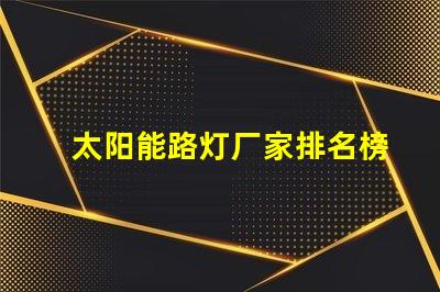 太阳能路灯厂家排名榜揭晓行业顶尖品牌的秘密