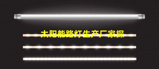太阳能路灯生产厂家探索高效节能解决方案的最佳选择
