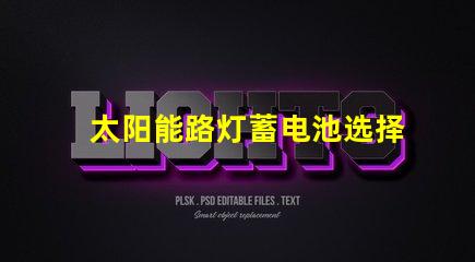 太阳能路灯蓄电池选择最佳蓄电池的实用指南