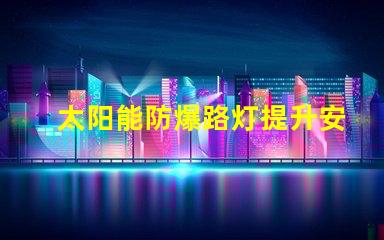 太阳能防爆路灯提升安全性的环保照明解决方案