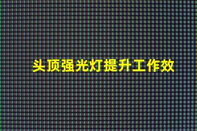 头顶强光灯提升工作效率的照明利器