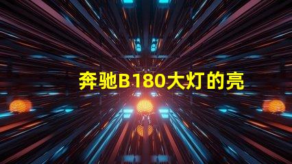 奔驰B180大灯的亮度如何提升提升奔驰B180大灯性能的实用技巧