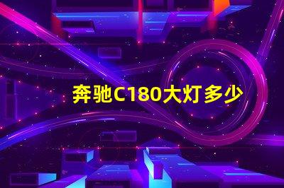 奔驰C180大灯多少钱揭秘奔驰C180大灯的真实价格