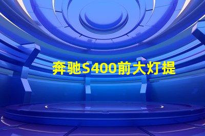 奔驰S400前大灯提升夜间驾驶安全性的智能照明解决方案