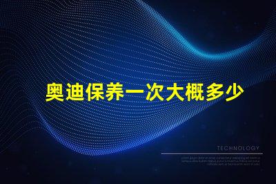 奥迪保养一次大概多少钱全面解析奥迪保养费用