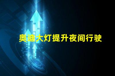 奥迪大灯提升夜间行驶安全性的创新科技