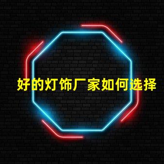好的灯饰厂家如何选择优质灯饰供应商的关键因素