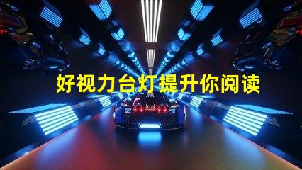好视力台灯提升你阅读体验的必备利器吗