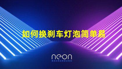 如何换刹车灯泡简单易懂的替换步骤解析