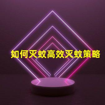 如何灭蚊高效灭蚊策略与技巧解析