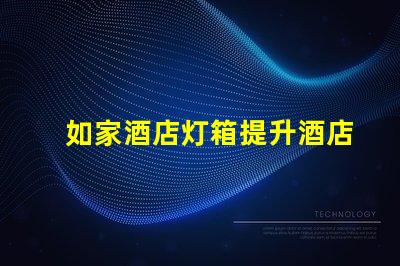 如家酒店灯箱提升酒店形象的灯箱设计技巧