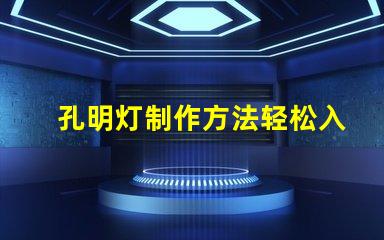 孔明灯制作方法轻松入门的孔明灯DIY技巧
