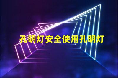 孔明灯安全使用孔明灯的风险与建议
