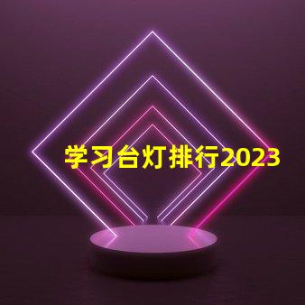 学习台灯排行2023年最佳学习台灯推荐