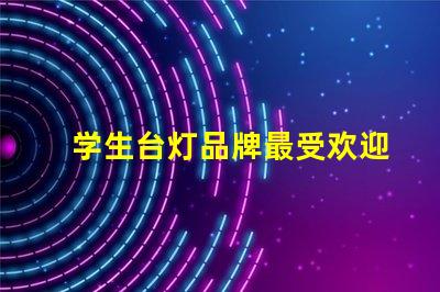 学生台灯品牌最受欢迎的学生台灯推荐