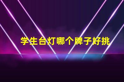 学生台灯哪个牌子好挑选优质学生台灯的实用指南
