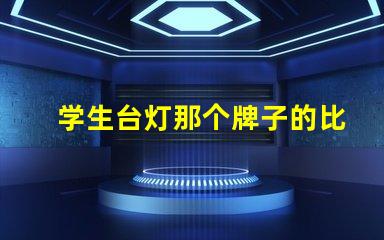 学生台灯那个牌子的比较好最佳学生台灯品牌推荐,助力高效学习