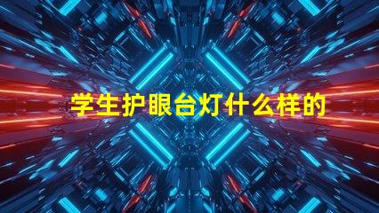 学生护眼台灯什么样的好选择护眼台灯的关键因素解析