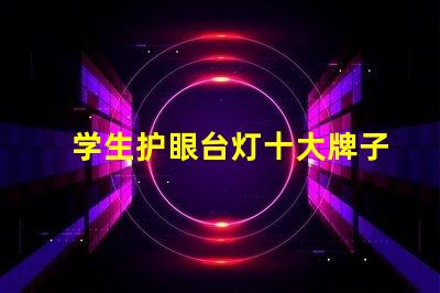 学生护眼台灯十大牌子如何选择最佳护眼灯具