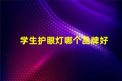 学生护眼灯哪个品牌好护眼灯品牌推荐与对比分析