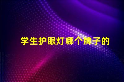 学生护眼灯哪个牌子的好最受欢迎的护眼灯品牌推荐