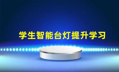 学生智能台灯提升学习效率的智能灯具选择