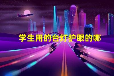 学生用的台灯护眼的哪种比较好选择最优护眼台灯指南