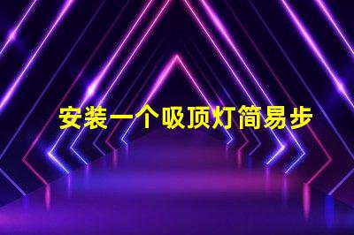 安装一个吸顶灯简易步骤与常见问题解析
