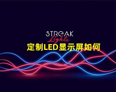 定制LED显示屏如何选择最适合您的定制方案