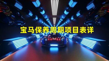 宝马保养周期项目表详解每个保养项目的重要性